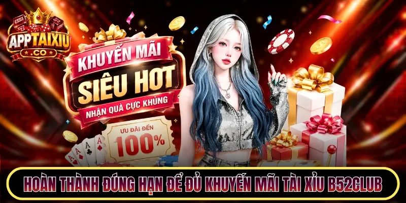 Hoàn thành đúng hạn để đủ khuyến mãi tài xỉu B52CLUB