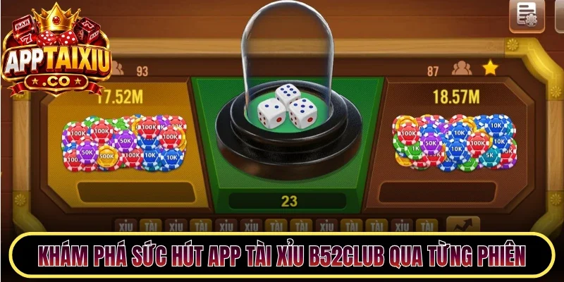 Khám phá sức hút app Tài Xỉu B52Club qua từng phiên