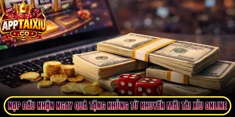 Nạp đầu nhận ngay quà tặng khủng từ khuyến mãi Tài Xỉu online