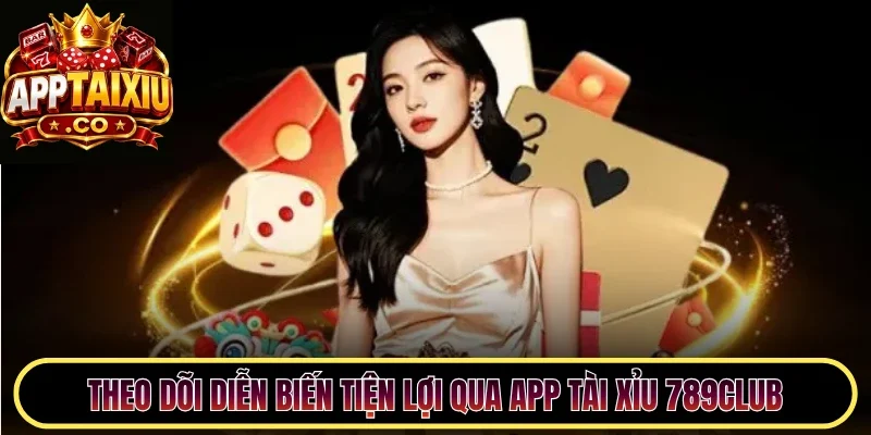 Theo dõi diễn biến tiện lợi qua app Tài Xỉu 789Club