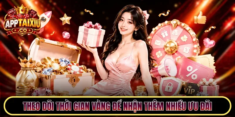 Theo dõi thời gian vàng để nhận thêm nhiều ưu đãi