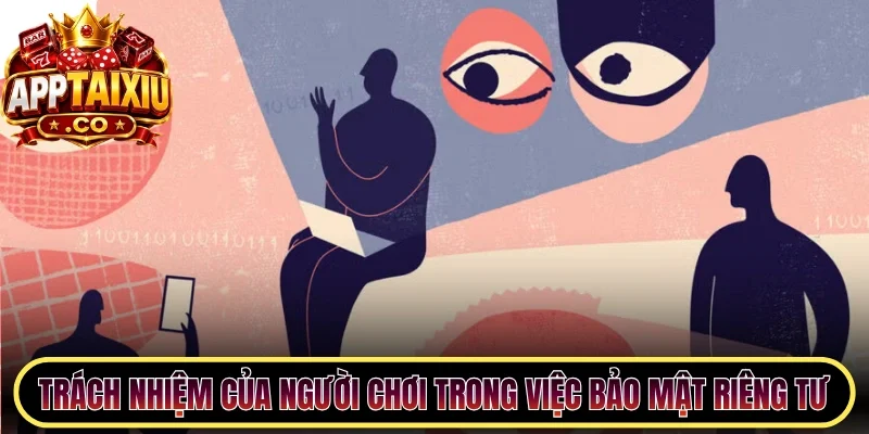 Trách nhiệm cụ thể của người chơi trong việc bảo mật riêng tư