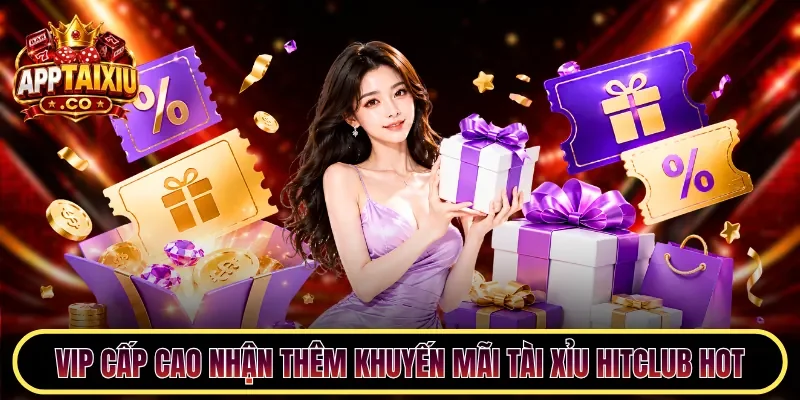 VIP cấp cao nhận thêm khuyến mãi tài xỉu HITCLUB hot